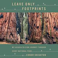 Leave Only Footprints : My Acadia-to-Zion Journey Through Every National Park by Conor Knighton