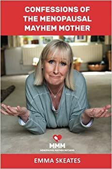 CONFESSIONS OF THE MENOPAUSAL MAYHEM MOTHER by Emma Skeates