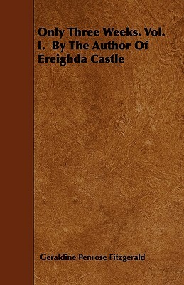 Only Three Weeks. Vol. I. by the Author of Ereighda Castle by Geraldine Penrose Fitzgerald