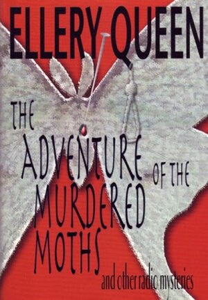 The Adventure of the Murdered Moths and Other Radio Mysteries by Ellery Queen