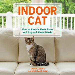 Indoor Cat: How to Enrich Their Lives and Expand Their World by Lynn Bahr, Laura J. Moss