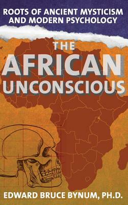 The African Unconscious: Roots of Ancient Mysticism and Modern Psychology by Edward Bruce Bynum