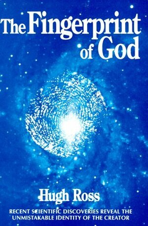 The Fingerprint of God: Recent Scientific Discoveries Reveal the Unmistakable Identity of the Creator by Hugh Ross