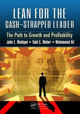 Lean for the Cash-Strapped Leader: The Path to Growth and Profitability by John E. Madigan, Todd C. Maher, Mohammad Ali