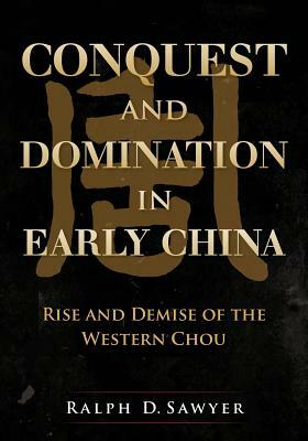 Conquest and Domination in Early China: Rise and Demise of the Western Chou by Ralph D. Sawyer