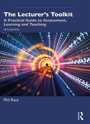 The Lecturer's Toolkit: A Practical Guide to Assessment, Learning and Teaching by Phil Race