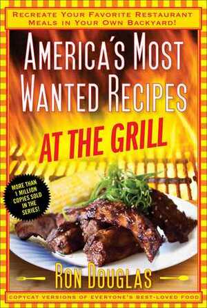 America's Most Wanted Recipes At the Grill: Recreate Your Favorite Restaurant Meals in Your Own Backyard! by Ron Douglas