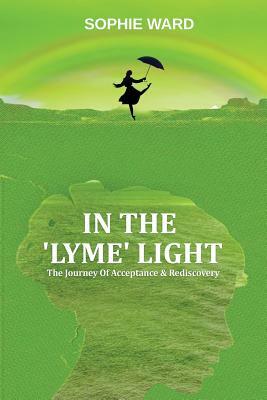 In the 'lyme' Light: Sophie's Story by Sophie Ward