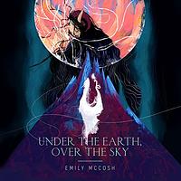 Under the Earth, Over the Sky by Emily McCosh