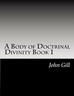 A Body of Doctrinal Divinity Book 1: A System of Practical Truths by John Gill DD, David Clarke Certed