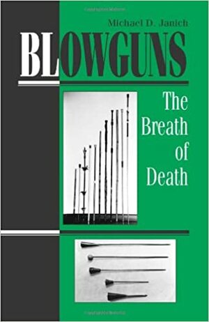 Blowguns: The Breath of Death by Michael D. Janich