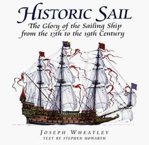 Historic Sail: The Glory of the Sailing Ship from the 13th to the 19th Century by Joseph Wheatley