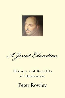 A Jesuit Education: History and Benefits of Humanism by Peter Rowley