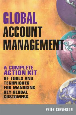 Global Account Management: A Complete Action Kit of Tools and Techniques for Managing Key Global Customers by Peter Cheverton