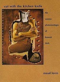 Cut With the Kitchen Knife: The Weimar Photomontages of Hannah Hoch by Maud Lavin, Maud Lavin, Hannah Hoch