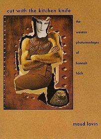 Cut With the Kitchen Knife: The Weimar Photomontages of Hannah Hoch by Hannah Hoch, Maud Lavin, Maud Lavin