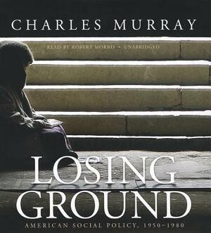 Losing Ground: American Social Policy, 1950-1980 by Charles Murray