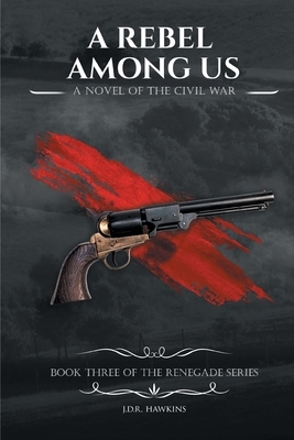 A Rebel Among Us: A Novel of the Civil War by J. D. R. Hawkins