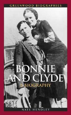 Bonnie and Clyde: A Biography by Nate Hendley