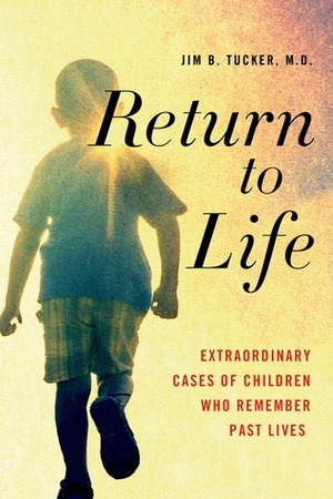 Return to Life: Extraordinary Cases of Children Who Remember Past Lives by Jim B. Tucker