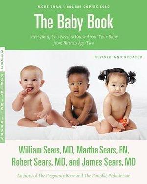 The Baby Book : Everything You Need to Know About Your Baby from Birth to Age Two by James Sears, James Sears, Robert W. Sears, Martha Sears