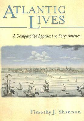 Atlantic Lives: A Comparative Approach to Early America by Timothy J. Shannon