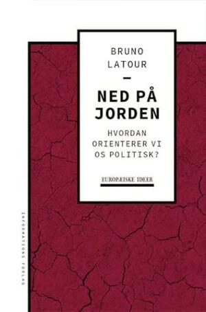 Ned på Jorden - hvordan orienterer vi os politisk? by Bruno Latour