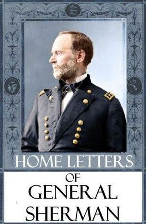 Home Letters of General Sherman by Mark Antony DeWolfe Howe, William T. Sherman