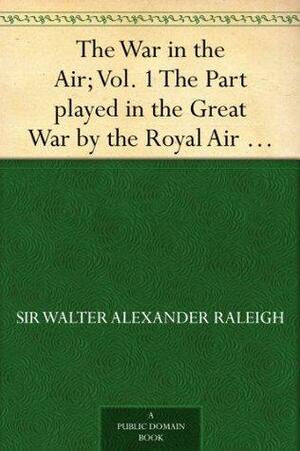 The War in the Air; Vol. 1 The Part played in the Great War by the Royal Air Force by Walter Alexander Raleigh