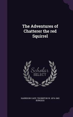 The Adventures of Chatterer the Red Squirrel by Harrison Cady, Thornton W. 1874-1965 Burgess