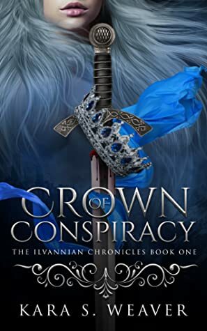 Crown of Conspiracy (The Ilvannian Chronicles, #1) by Kara S. Weaver