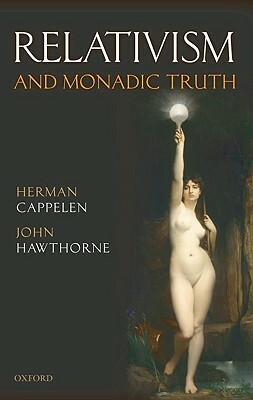 Relativism and Monadic Truth by John Hawthorne, Herman Cappelen