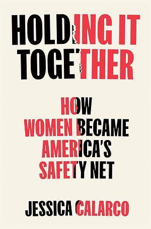 Holding It Together: How Women Became America's Safety Net by Jessica Calarco