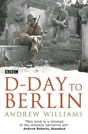 D-Day to Berlin by Andrew Williams