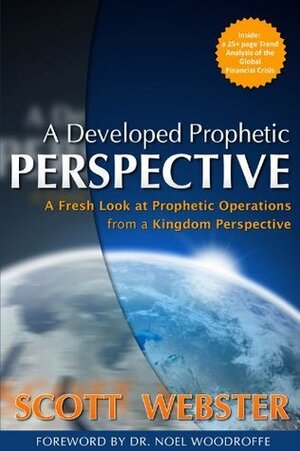 A Developed Prophetic Perspective: A Fresh Look at Prophetic Operations from a Kingdom Viewpoint by Scott Webster, Noel Woodroffe