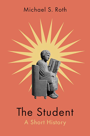 The Student: A Short History by Michael S. Roth