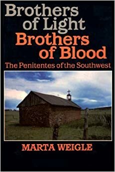 Brothers of Light, Brothers of Blood: Penitentes of the Southwest by Marta Weigle