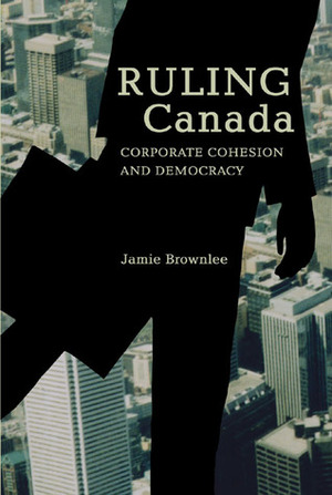 Ruling Canada: Corporate Cohesion and Democracy by Jamie Brownlee