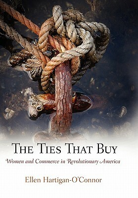 The Ties That Buy: Women and Commerce in Revolutionary America by Ellen Hartigan-O'Connor