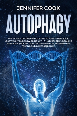 Autophagy: For Women and Men who Desire to Purify their Body, Lose Weight and Slow Aging with a Natural Self-Cleaning Metabolic P by Jennifer Cook