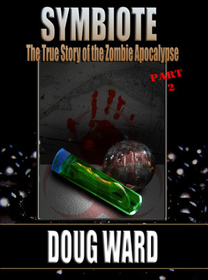 Symbiote; The True Story of the Zombie Apocalypse Part 2 by Doug Ward