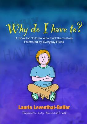 Why Do I Have To?: A Book for Children Who Find Themselves Frustrated by Everyday Rules by Laurie Leventhal-Belfer