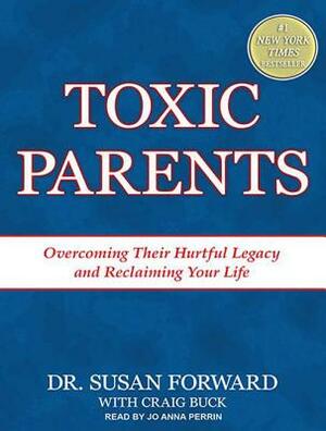Toxic Parents: Overcoming Their Hurtful Legacy and Reclaiming Your Life by Craig Buck, Susan Forward