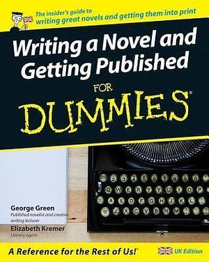 Writing a Novel and Getting Published for Dummies: Uk Edition by George C. Green, George C. Green