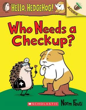 Who Needs a Checkup?: An Acorn Book (Hello, Hedgehog #3), Volume 3 by Norm Feuti