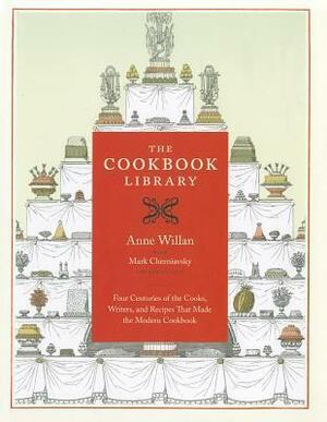 The Cookbook Library: Four Centuries of the Cooks, Writers, and Recipes That Made the Modern Cookbook by Mark Cherniavsky, Anne Willan, Kyri Claflin