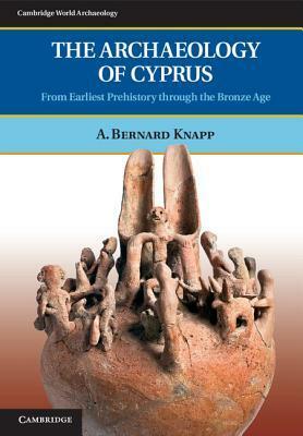 The Archaeology of Cyprus: From Earliest Prehistory Through the Bronze Age by A. Bernard Knapp