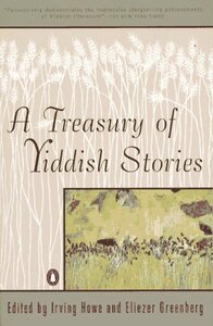 A Treasury of Yiddish Stories by Irving Howe, Zalman Shneour, Isaac Rosenfeld, Joseph Opatoshu, Lamed Shapiro, Sarah Betsky-Zweig, Moishe Spiegel, Isaac Bashevis Singer, Isaiah Spiegel, Saul Bellow, Guilbert Guerney, Eliezer Greenberg, Sholem Asch, Hilde Abel, Maurice Samuel, I.L. Peretz, Nobert Guterman