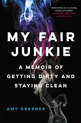 My Fair Junkie: A Memoir of Getting Dirty and Staying Clean by Amy Dresner