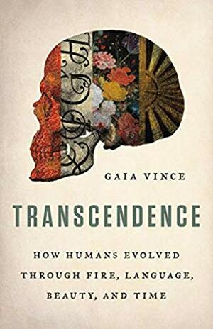 Transcendence: How Humans Evolved through Fire, Language, Beauty, and Time by Gaia Vince